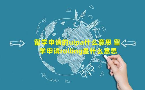 留学申请的uipa什么意思 留学申请rolling是什么意思